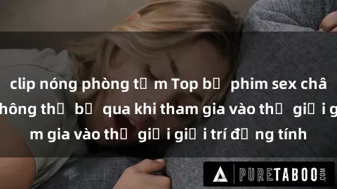 clip nóng phòng tắm Top bộ phim sex châu âu nổi tiếng không thể bỏ qua khi tham gia vào thế giới giải trí đồng tính