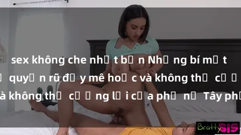 sex không che nhật bản Những bí mật về sex gái Tây: Sự quyến rũ đầy mê hoặc và không thể cưỡng lại của phụ nữ Tây phương