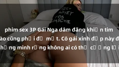 phim sex 3P Gái Nga dâm đãng khiến tim bất cứ chàng trai nào cũng phải đỏ mặt. Cô gái xinh đẹp này đã chứng minh rằng không ai có thể cưỡng lại khi cô làm tình đắm say.