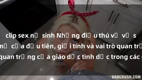 clip sex nữ sinh Những điều thú vị về sex ở Bắc Âu: Sự mở cửa đầu tiên, giới tính và vai trò quan trọng của giáo dục tình dục trong các quốc gia này.