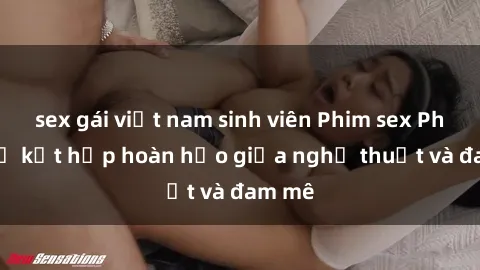 sex gái việt nam sinh viên Phim sex Pháp - Sự kết hợp hoàn hảo giữa nghệ thuật và đam mê
