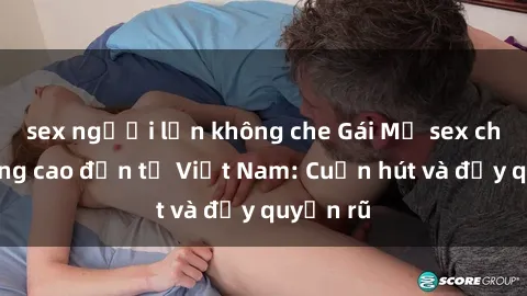 sex người lớn không che Gái Mỹ sex chất lượng cao đến từ Việt Nam: Cuốn hút và đầy quyến rũ