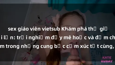 sex giáo viên vietsub Khám phá thế giới mới với sex người lớn: trải nghiệm đầy mê hoặc và đắm chìm trong những cung bậc cảm xúc tột cùng, hứng khởi và cuốn hút.
