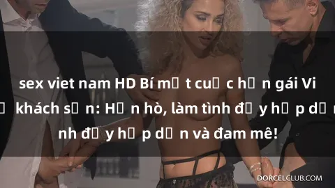 sex viet nam HD Bí mật cuộc hẹn gái Việt lần đầu ở khách sạn: Hẹn hò, làm tình đầy hấp dẫn và đam mê!