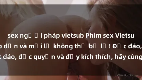 sex người pháp vietsub Phim sex Vietsub: Trải nghiệm hấp dẫn và mới lạ không thể bỏ lỡ! Độc đáo, độc quyền và đầy kích thích, hãy cùng khám phá ngay!