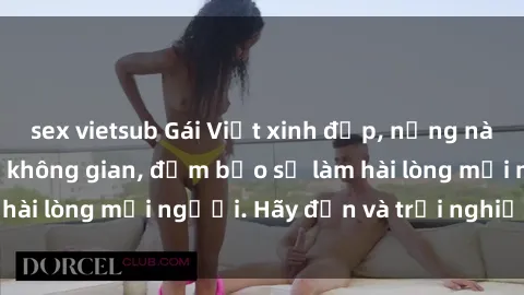 sex vietsub Gái Việt xinh đẹp, nồng nàn làm tình say đắm không gian, đảm bảo sẽ làm hài lòng mọi người. Hãy đến và trải nghiệm ngay!