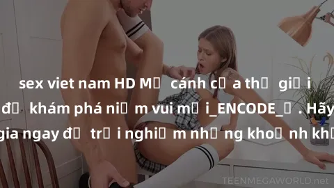 sex viet nam HD Mở cánh cửa thế giới sex MILF Việt Nam để khám phá niềm vui mới_ENCODE_. Hãy tham gia ngay để trải nghiệm những khoảnh khắc đầy kích thích và đam mê.
