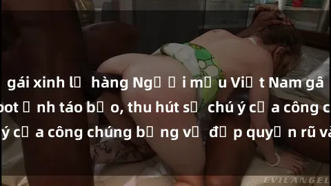 gái xinh lộ hàng Người mẫu Việt Nam gây sốt với loạt shoot ảnh táo bạo, thu hút sự chú ý của công chúng bằng vẻ đẹp quyến rũ và gợi cảm.