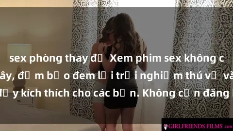 sex phòng thay đồ Xem phim sex không che miễn phí tại đây, đảm bảo đem lại trải nghiệm thú vị và đầy kích thích cho các bạn. Không cần đăng ký, hoàn toàn miễn phí.
