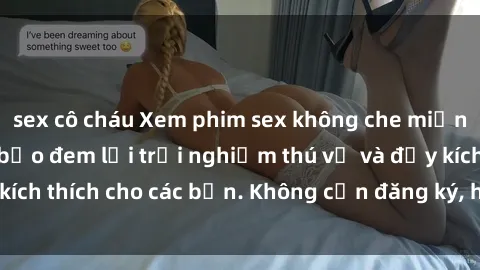 sex cô cháu Xem phim sex không che miễn phí tại đây, đảm bảo đem lại trải nghiệm thú vị và đầy kích thích cho các bạn. Không cần đăng ký, hoàn toàn miễn phí.