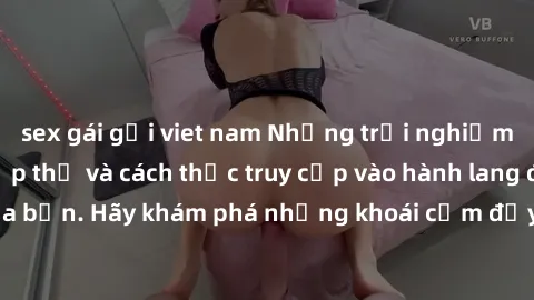 sex gái gọi viet nam Những trải nghiệm mới lạ với sex tập thể và cách thức truy cập vào hành lang đam mê của bạn. Hãy khám phá những khoái cảm đầy kích thích với tập thể hấp dẫn!