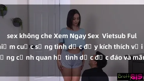 sex không che Xem Ngay Sex  Vietsub Full HD - Cùng trải nghiệm cuộc sống tình dục đầy kích thích với những cảnh quan hệ tình dục độc đáo và mãnh liệt trong bộ phim này!